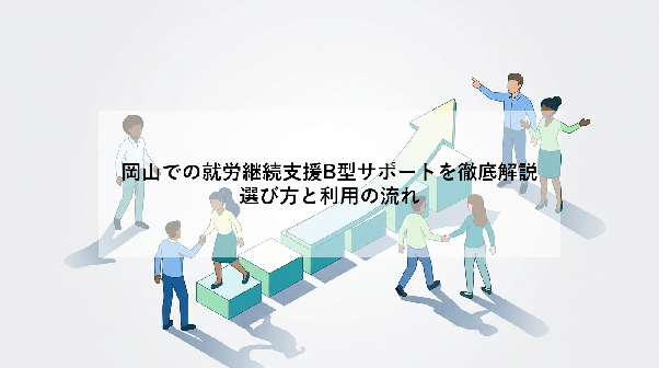 岡山での就労継続支援B型サポートを徹底解説｜選び方と利用の流れ