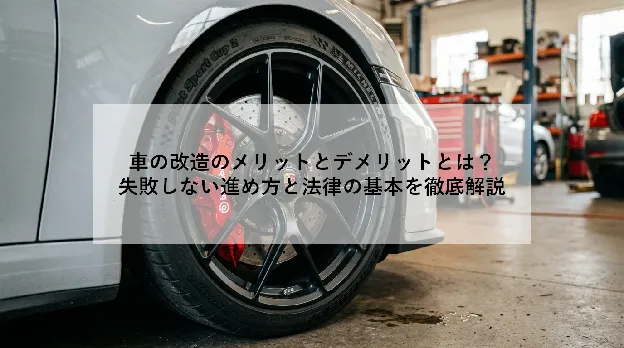 車の改造のメリットとデメリットとは？｜失敗しない進め方と法律の基本を徹底解説