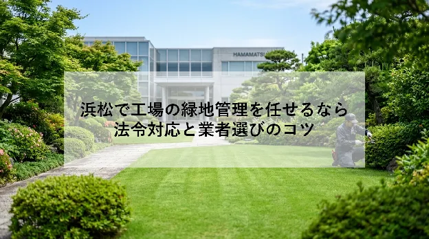 浜松で工場の緑地管理を任せるなら|法令対応と業者選びのコツ