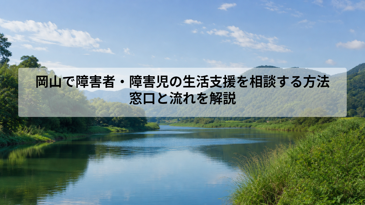 岡山で障害者・障害児の生活支援を相談する方法｜窓口と流れを解説