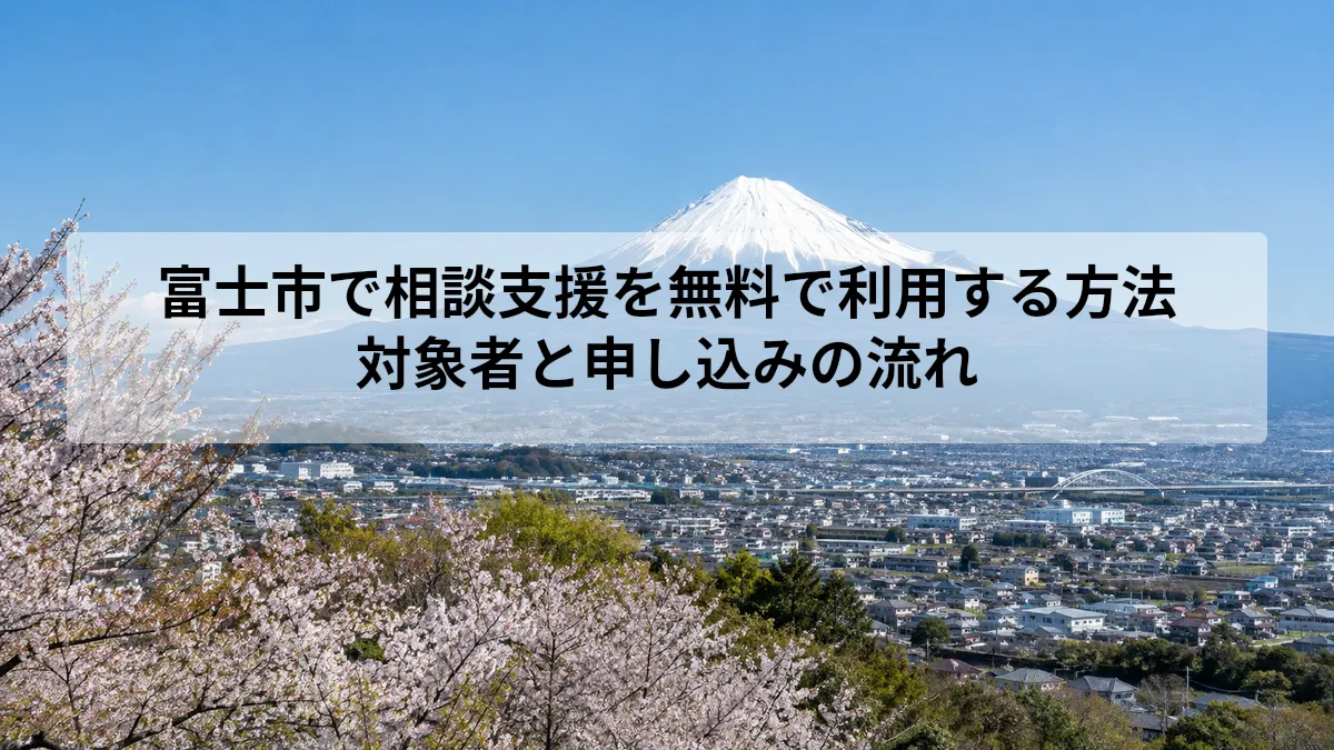 富士市で相談支援を無料で利用する方法｜対象者と申し込みの流れ