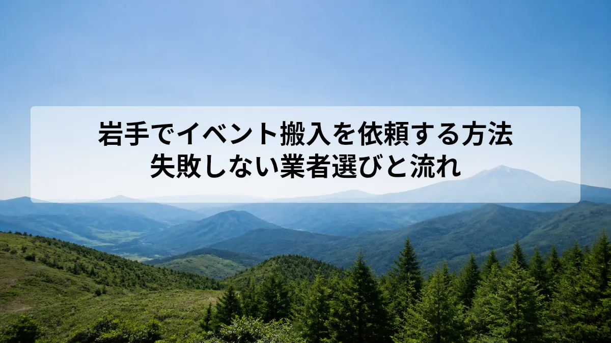 岩手でイベント搬入を依頼する方法｜失敗しない業者選びと流れ