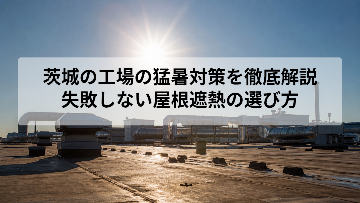 茨城の工場の猛暑対策を徹底解説｜失敗しない屋根遮熱の選び方