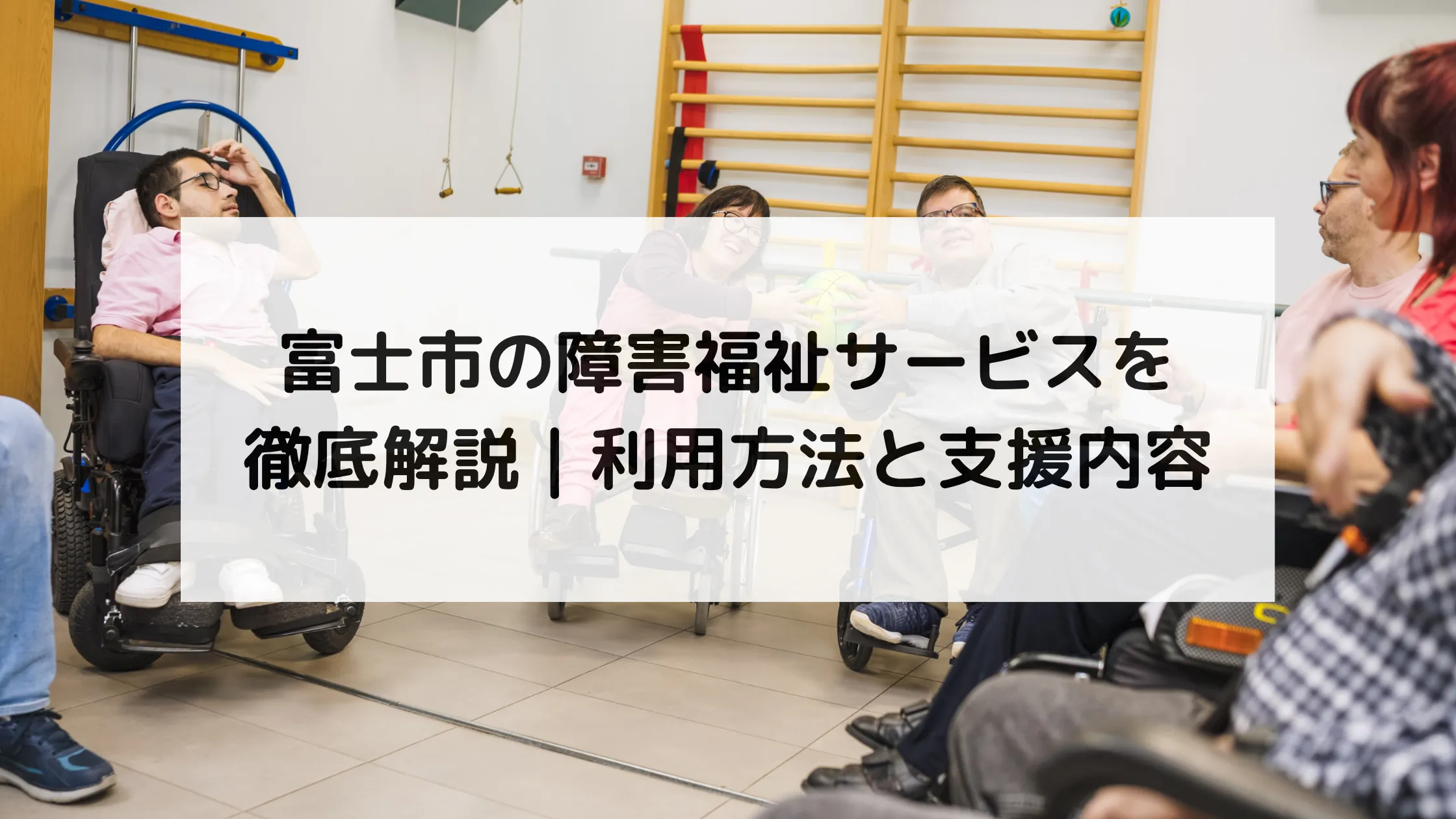富士市の障害福祉サービスを徹底解説｜利用方法と支援内容