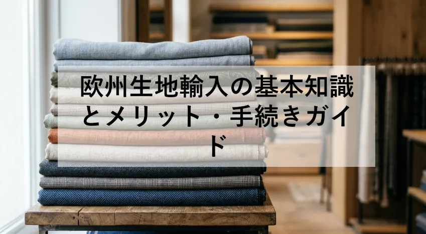 欧州生地輸入の基本知識とメリット・手続きガイド