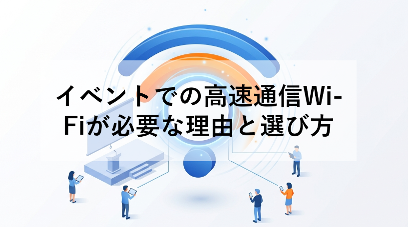 イベントでの高速通信Wi-Fiが必要な理由と選び方