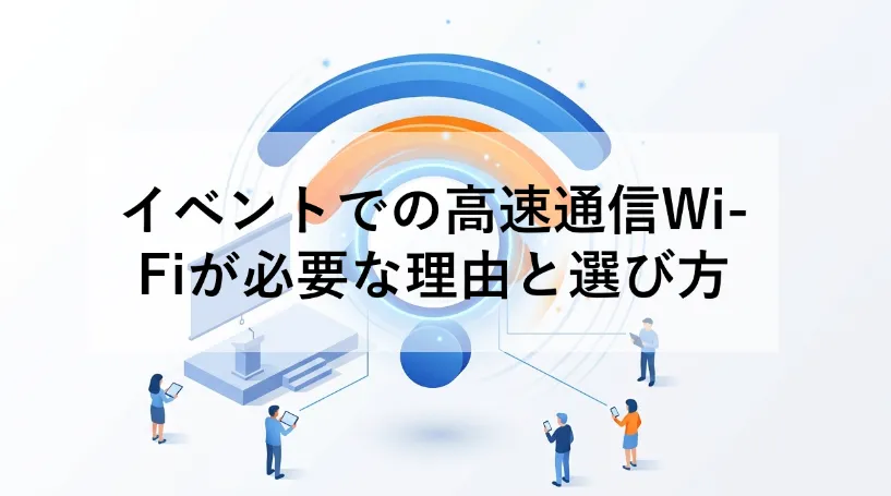 イベントでの高速通信Wi-Fiが必要な理由と選び方