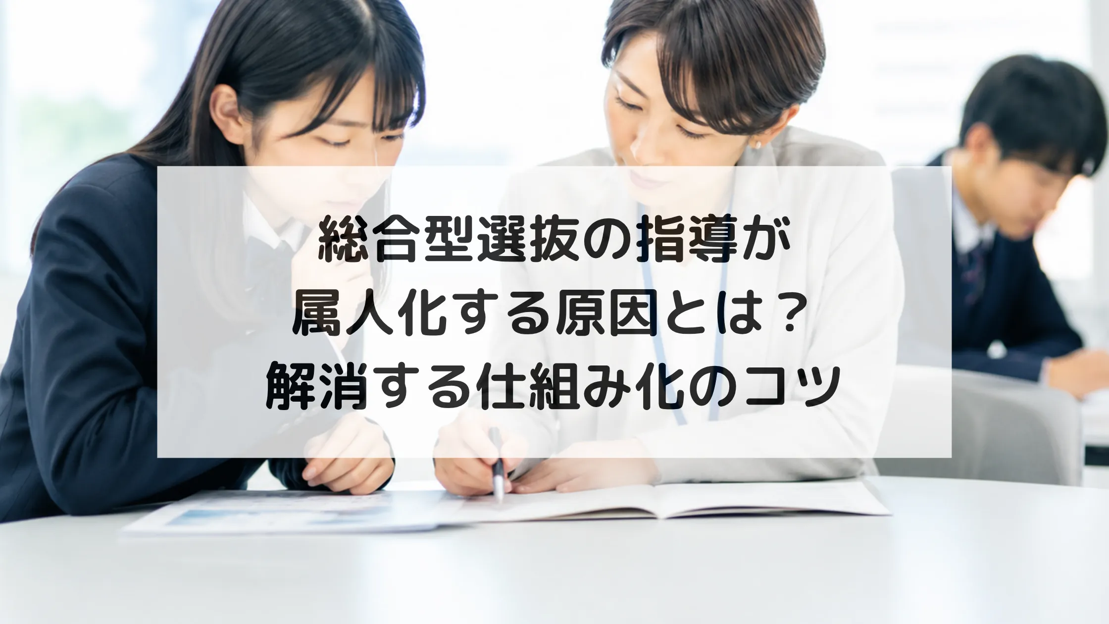 総合型選抜の指導が属人化する原因とは？｜解消する仕組み化のコツ